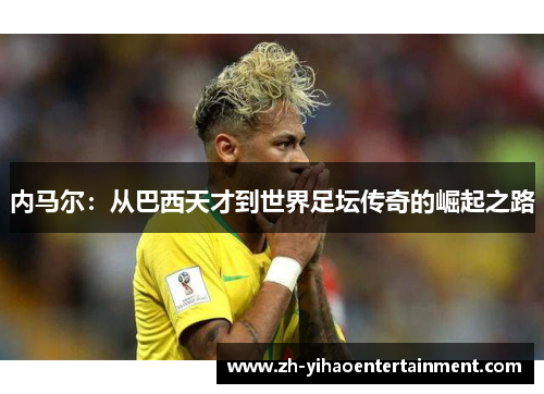内马尔：从巴西天才到世界足坛传奇的崛起之路