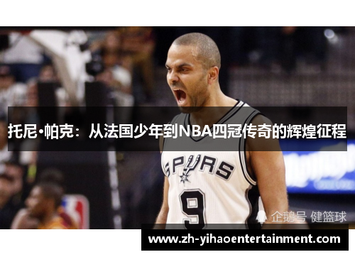 托尼·帕克：从法国少年到NBA四冠传奇的辉煌征程